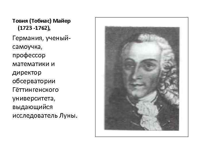 Товия (Тобиас) Майер (1723 -1762), Германия, ученыйсамоучка, профессор математики и директор обсерватории Гёттингенского университета,