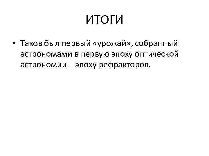 ИТОГИ • Таков был первый «урожай» , собранный астрономами в первую эпоху оптической астрономии