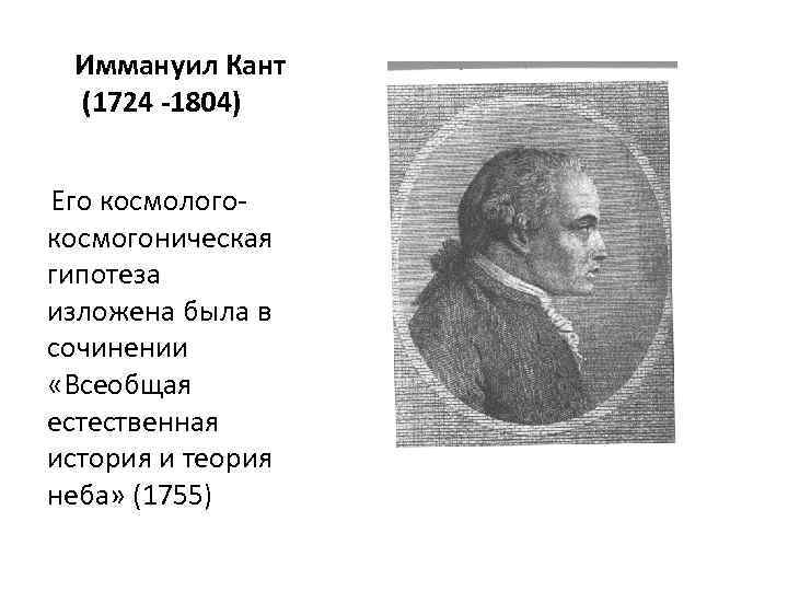 Иммануил Кант (1724 -1804) Его космологокосмогоническая гипотеза изложена была в сочинении «Всеобщая естественная история