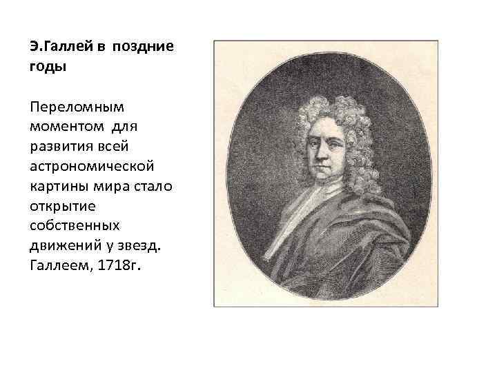 Э. Галлей в поздние годы Переломным моментом для развития всей астрономической картины мира стало