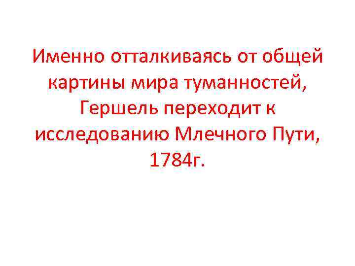 Именно отталкиваясь от общей картины мира туманностей, Гершель переходит к исследованию Млечного Пути, 1784