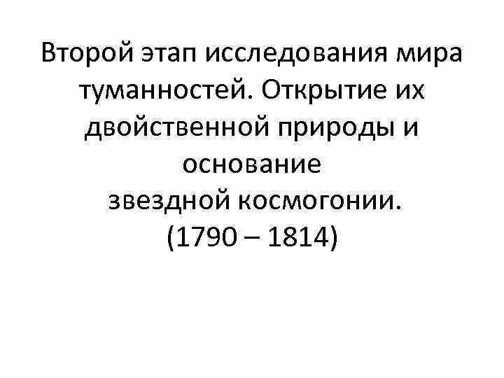 Второй этап исследования мира туманностей. Открытие их двойственной природы и основание звездной космогонии. (1790