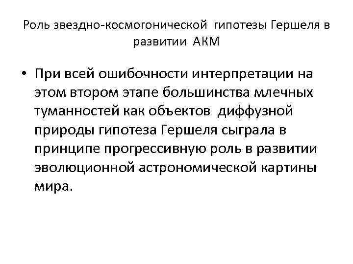 Роль звездно-космогонической гипотезы Гершеля в развитии АКМ • При всей ошибочности интерпретации на этом