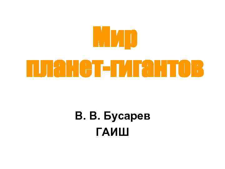 Мир планет-гигантов В. В. Бусарев ГАИШ 