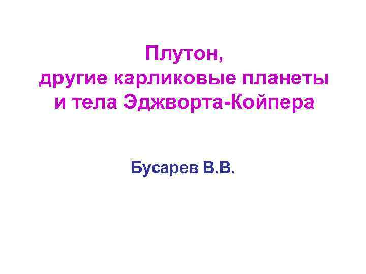 Плутон, другие карликовые планеты и тела Эджворта-Койпера Бусарев В. В. 