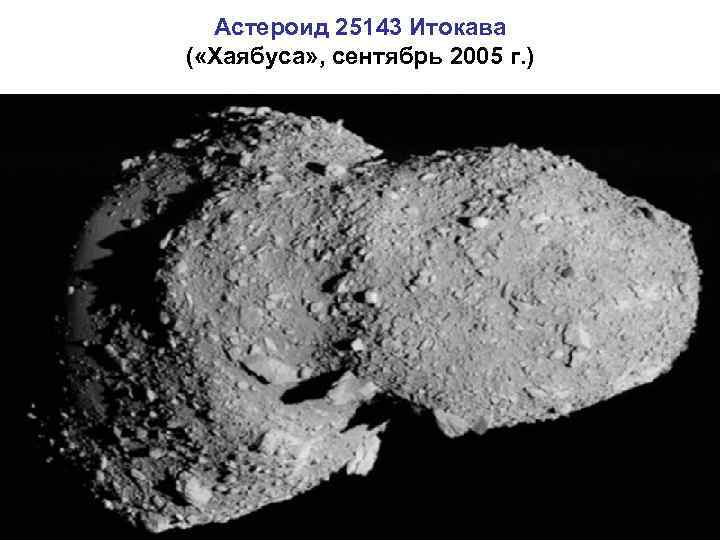 Астероид 25143 Итокава ( «Хаябуса» , сентябрь 2005 г. ) 