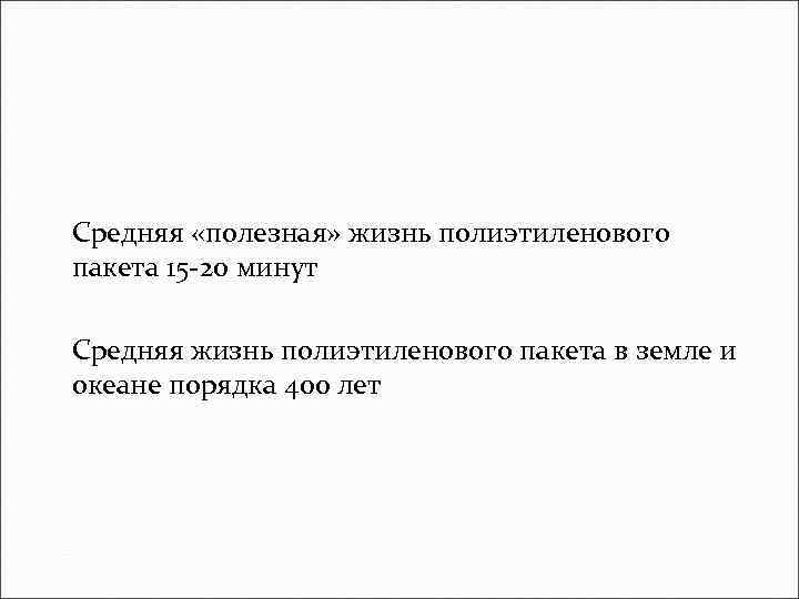 Средняя «полезная» жизнь полиэтиленового пакета 15 -20 минут Средняя жизнь полиэтиленового пакета в земле
