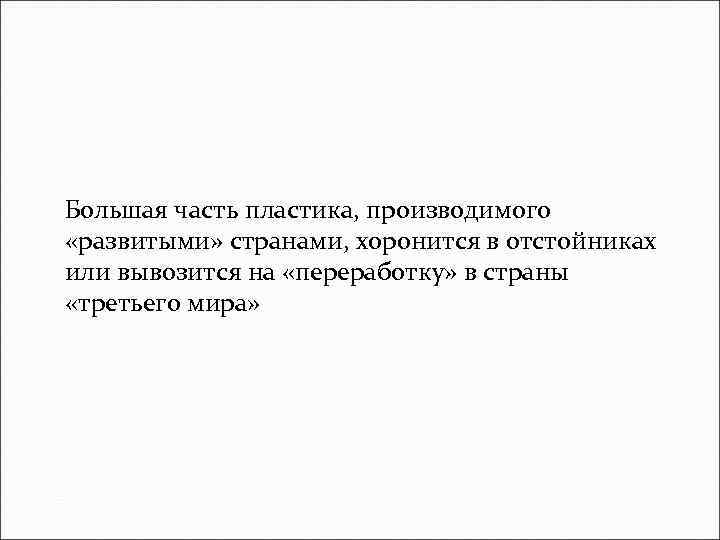 Большая часть пластика, производимого «развитыми» странами, хоронится в отстойниках или вывозится на «переработку» в