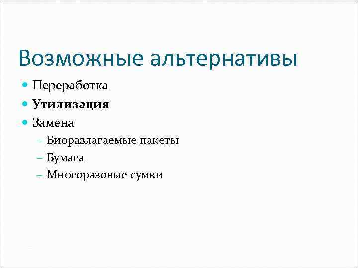Возможные альтернативы Переработка Утилизация Замена - Биоразлагаемые пакеты - Бумага - Многоразовые сумки 