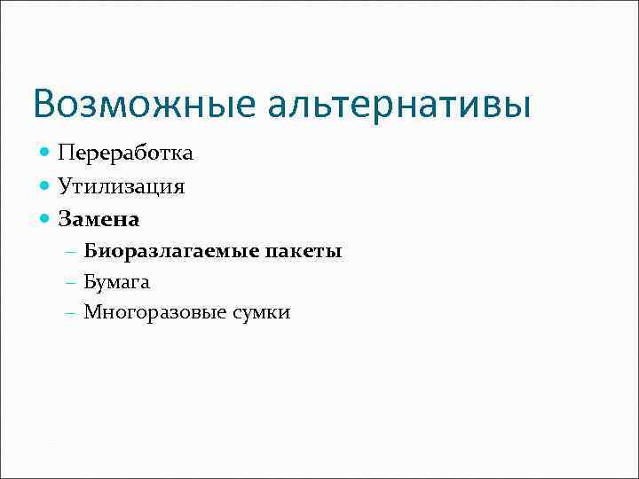 Возможные альтернативы Переработка Утилизация Замена - Биоразлагаемые пакеты - Бумага - Многоразовые сумки 