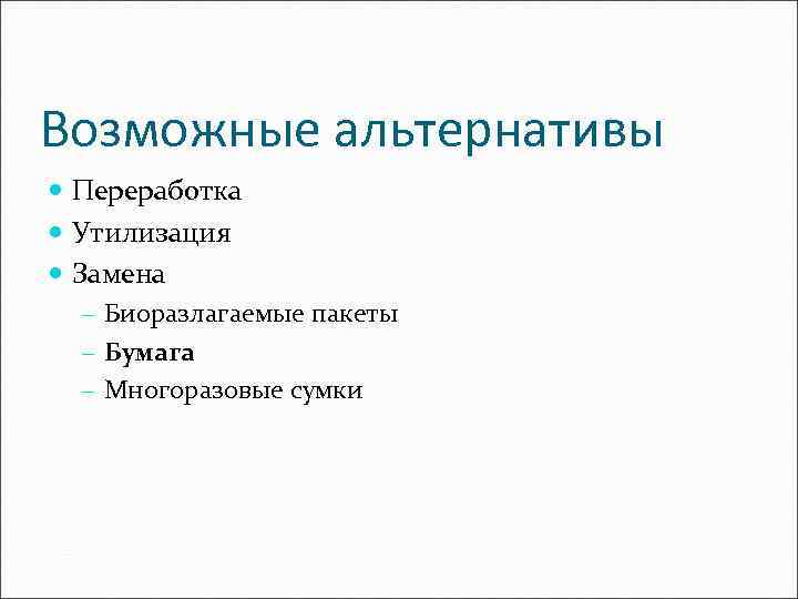 Возможные альтернативы Переработка Утилизация Замена - Биоразлагаемые пакеты - Бумага - Многоразовые сумки 