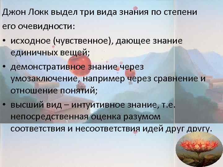 Джон Локк выдел три вида знания по степени его очевидности: • исходное (чувственное), дающее