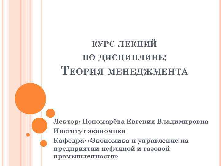 КУРС ЛЕКЦИЙ ПО ДИСЦИПЛИНЕ: ТЕОРИЯ МЕНЕДЖМЕНТА Лектор: Пономарёва Евгения Владимировна Институт экономики Кафедра: «Экономика