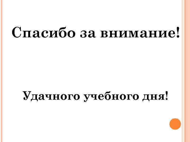 Спасибо за внимание! Удачного учебного дня! 