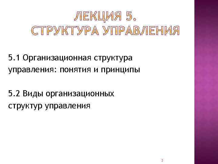 5. 1 Организационная структура управления: понятия и принципы 5. 2 Виды организационных структур управления
