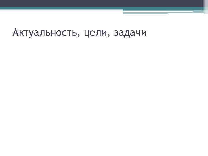 Актуальность, цели, задачи 