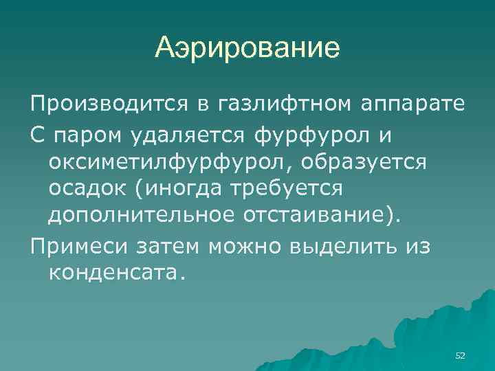 Аэрирование Производится в газлифтном аппарате С паром удаляется фурфурол и оксиметилфурфурол, образуется осадок (иногда