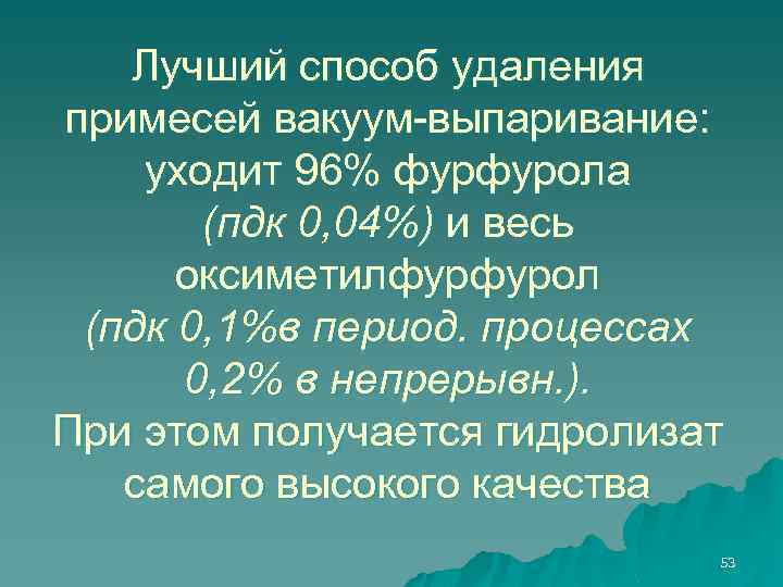 Лучший способ удаления примесей вакуум-выпаривание: уходит 96% фурфурола (пдк 0, 04%) и весь оксиметилфурфурол