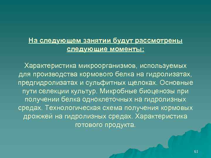 На следующем занятии будут рассмотрены следующие моменты: Характеристика микроорганизмов, используемых для производства кормового белка