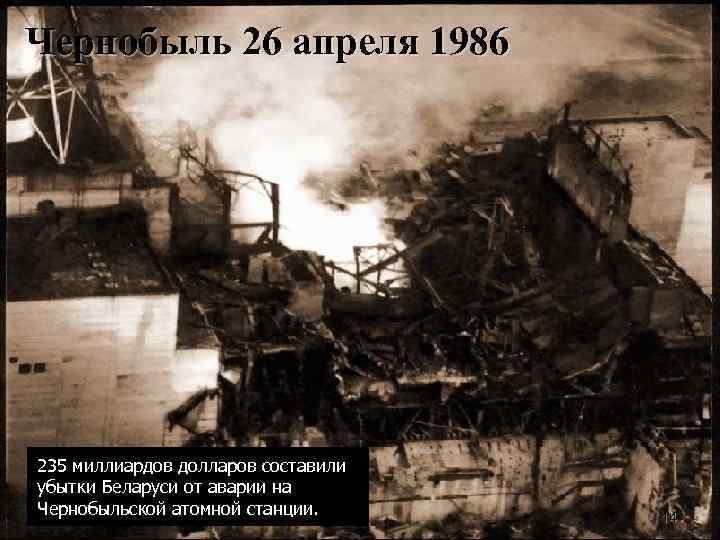 Чернобыль 26 апреля 1986 235 миллиардов долларов составили убытки Беларуси от аварии на Чернобыльской