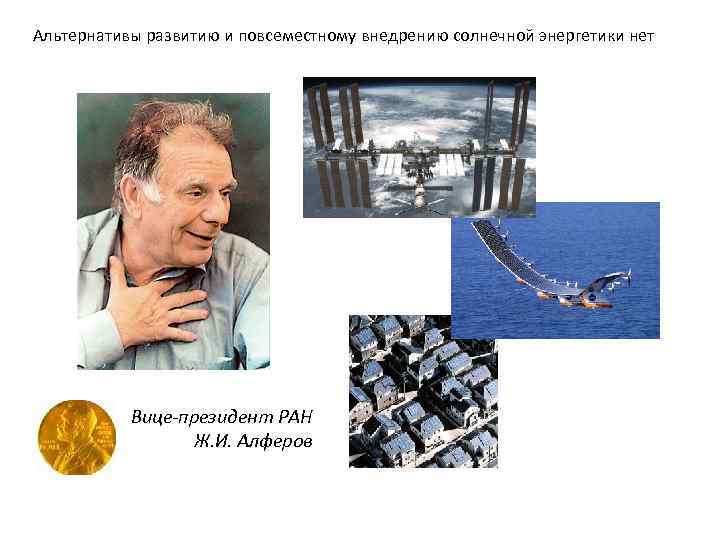 Альтернативы развитию и повсеместному внедрению солнечной энергетики нет Вице-президент РАН Ж. И. Алферов 