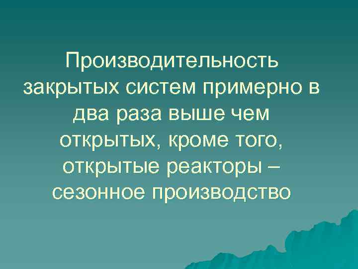 Производительность закрытых систем примерно в два раза выше чем открытых, кроме того, открытые реакторы