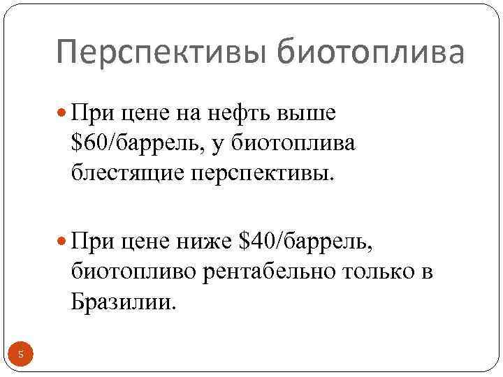 Перспективы биотоплива При цене на нефть выше $60/баррель, у биотоплива блестящие перспективы. При цене