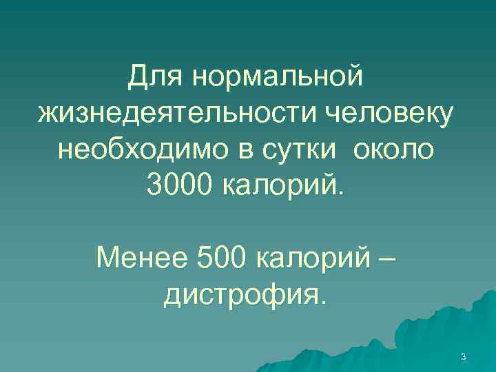 Для нормальной жизнедеятельности человеку необходимо в сутки около 3000 калорий. Менее 500 калорий –