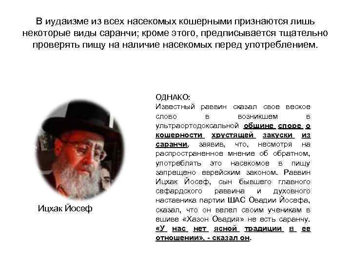 В иудаизме из всех насекомых кошерными признаются лишь некоторые виды саранчи; кроме этого, предписывается