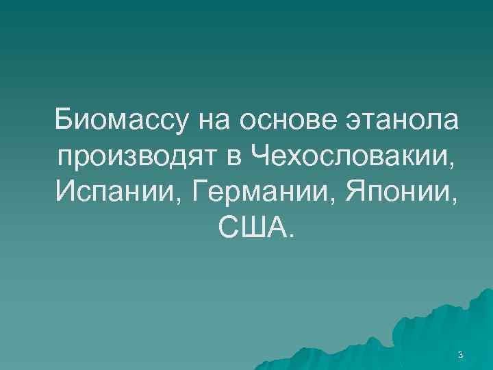 Биомассу на основе этанола производят в Чехословакии, Испании, Германии, Японии, США. 3 