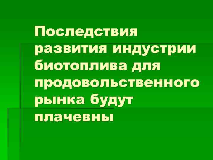 Последствия развития индустрии биотоплива для продовольственного рынка будут плачевны 