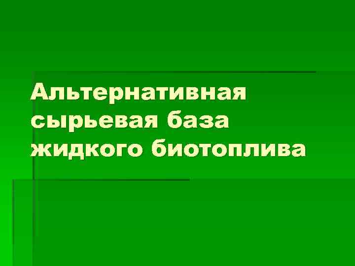 Альтернативная сырьевая база жидкого биотоплива 