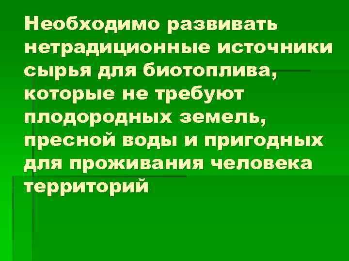 Необходимо развивать нетрадиционные источники сырья для биотоплива, которые не требуют плодородных земель, пресной воды