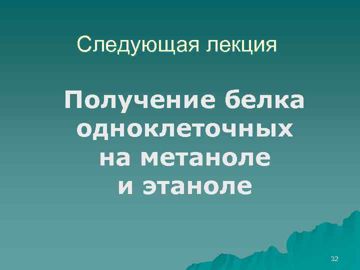 Следующая лекция Получение белка одноклеточных на метаноле и этаноле 32 