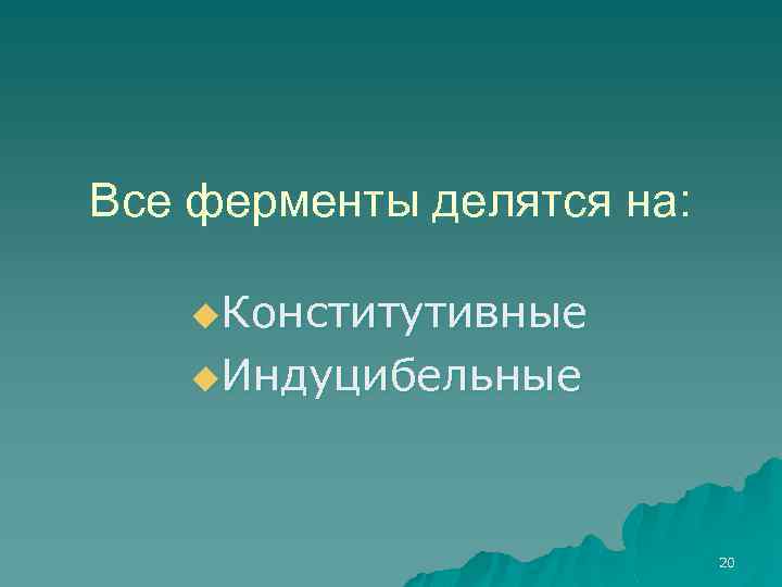 Все ферменты делятся на: u. Конститутивные u. Индуцибельные 20 