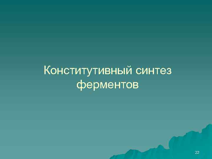 Конститутивный синтез ферментов 22 