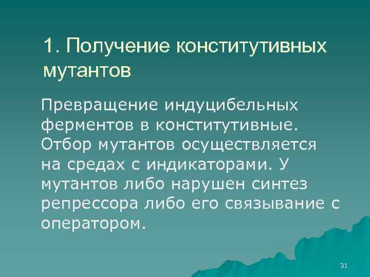 1. Получение конститутивных мутантов Превращение индуцибельных ферментов в конститутивные. Отбор мутантов осуществляется на средах