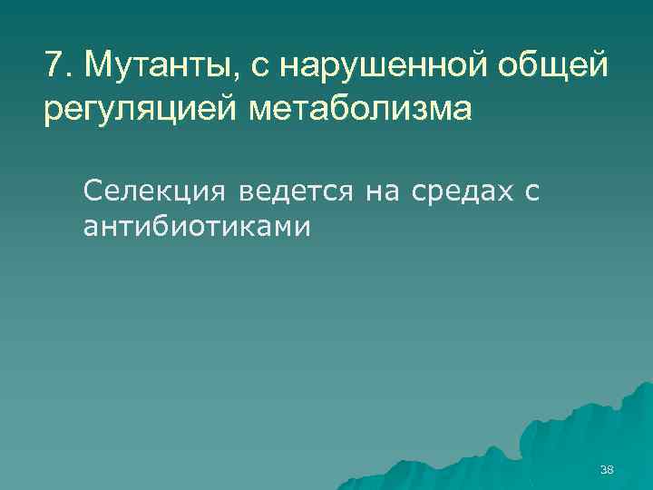 7. Мутанты, с нарушенной общей регуляцией метаболизма Селекция ведется на средах с антибиотиками 38