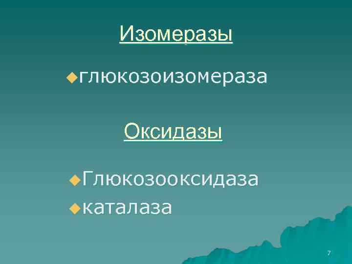 Изомеразы uглюкозоизомераза Оксидазы u. Глюкозооксидаза uкаталаза 7 