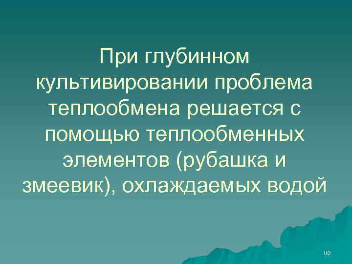 При глубинном культивировании проблема теплообмена решается с помощью теплообменных элементов (рубашка и змеевик), охлаждаемых