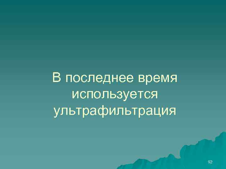 В последнее время используется ультрафильтрация 92 