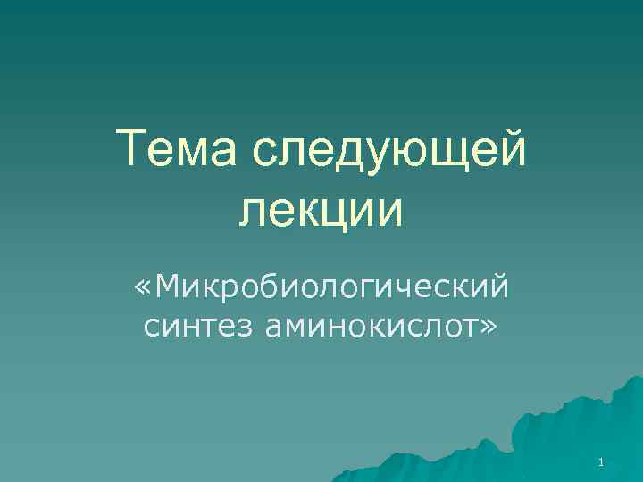 Тема следующей лекции «Микробиологический синтез аминокислот» 1 