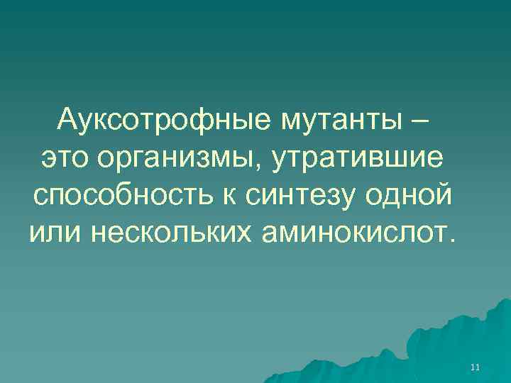 Ауксотрофные мутанты – это организмы, утратившие способность к синтезу одной или нескольких аминокислот. 11