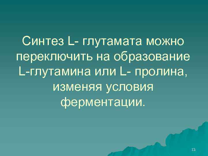 Синтез L- глутамата можно переключить на образование L-глутамина или L- пролина, изменяя условия ферментации.