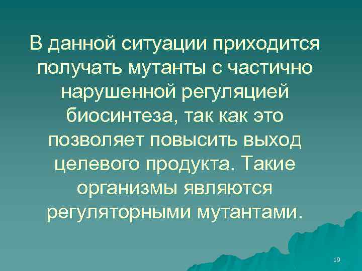 В данной ситуации приходится получать мутанты с частично нарушенной регуляцией биосинтеза, так как это