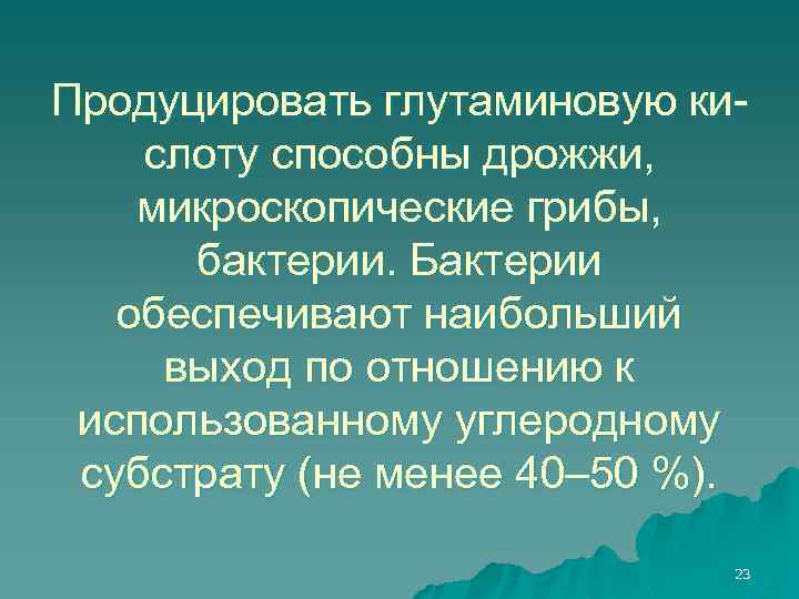 Продуцировать глутаминовую кислоту способны дрожжи, микроскопические грибы, бактерии. Бактерии обеспечивают наибольший выход по отношению