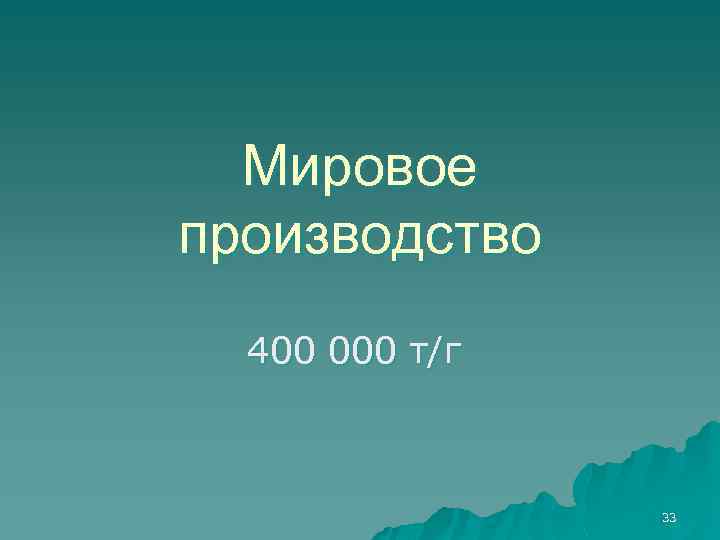 Мировое производство 400 000 т/г 33 