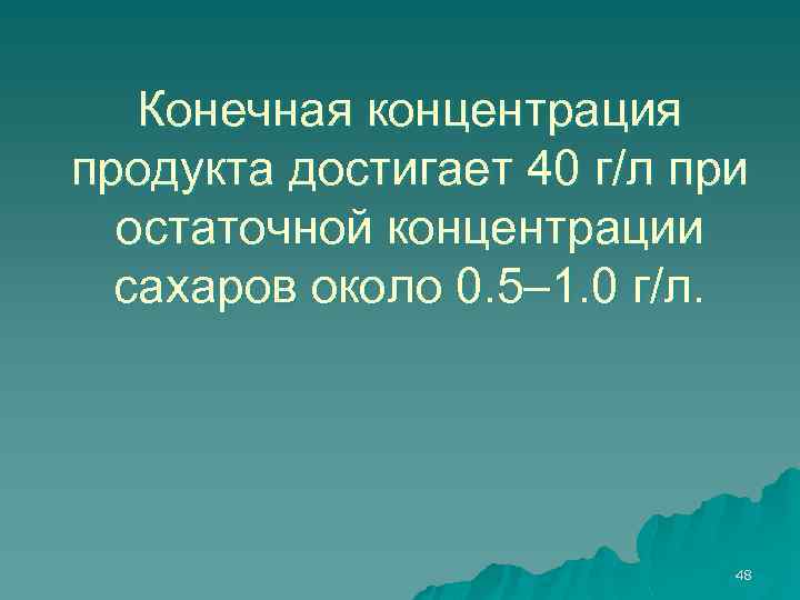 Конечная концентрация продукта достигает 40 г/л при остаточной концентрации сахаров около 0. 5– 1.