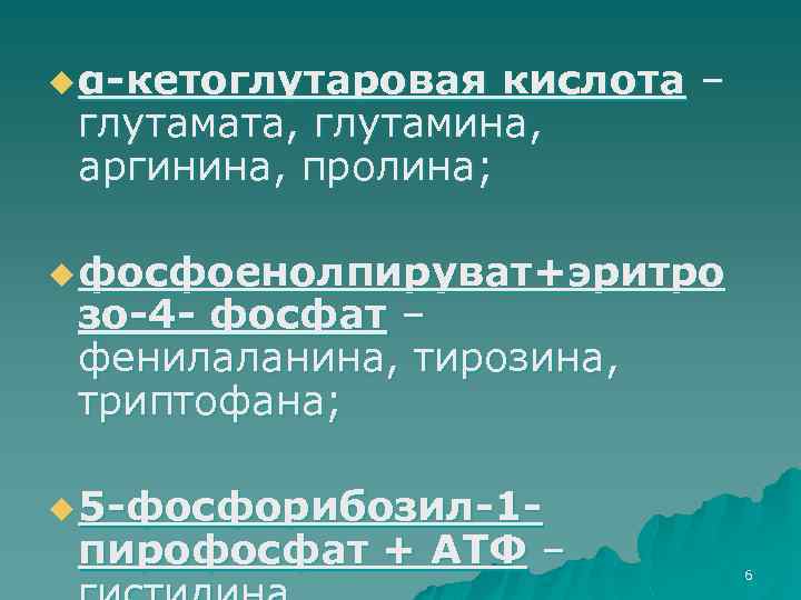 u α-кетоглутаровая кислота – глутамата, глутамина, аргинина, пролина; u фосфоенолпируват+эритро зо-4 - фосфат –