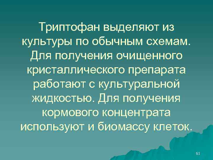 Триптофан выделяют из культуры по обычным схемам. Для получения очищенного кристаллического препарата работают с